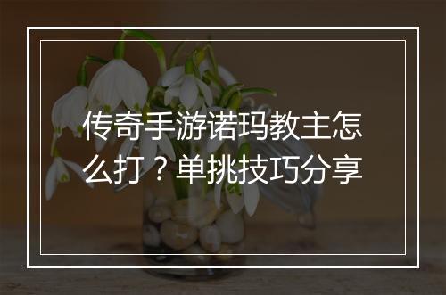 传奇手游诺玛教主怎么打？单挑技巧分享