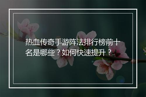 热血传奇手游阵法排行榜前十名是哪些？如何快速提升？