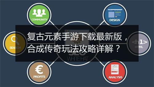 复古元素手游下载最新版，合成传奇玩法攻略详解？