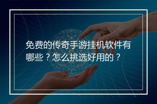 免费的传奇手游挂机软件有哪些？怎么挑选好用的？