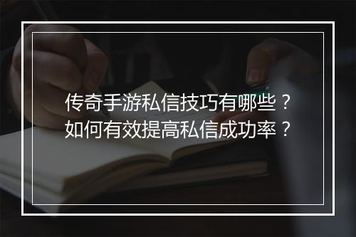 传奇手游私信技巧有哪些？如何有效提高私信成功率？