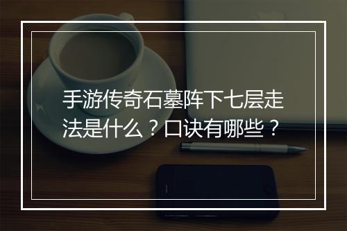 手游传奇石墓阵下七层走法是什么？口诀有哪些？