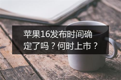 苹果16发布时间确定了吗？何时上市？