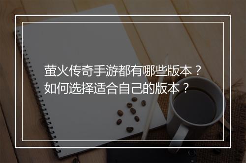萤火传奇手游都有哪些版本？如何选择适合自己的版本？