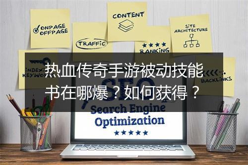 热血传奇手游被动技能书在哪爆？如何获得？