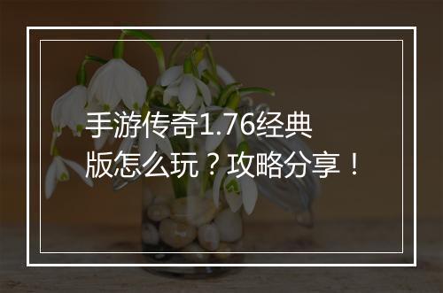 手游传奇1.76经典版怎么玩？攻略分享！