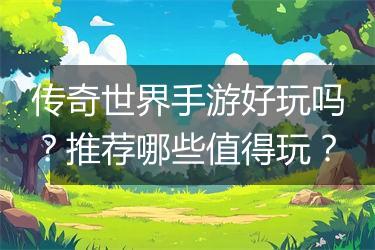 传奇世界手游好玩吗？推荐哪些值得玩？