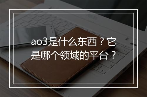 ao3是什么东西？它是哪个领域的平台？