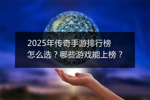 2025年传奇手游排行榜怎么选？哪些游戏能上榜？