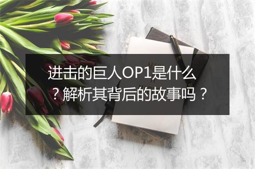 进击的巨人OP1是什么？解析其背后的故事吗？