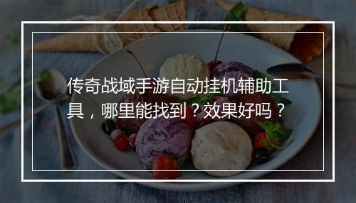 传奇战域手游自动挂机辅助工具，哪里能找到？效果好吗？