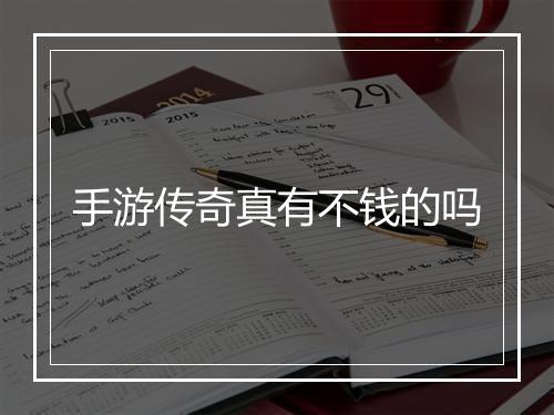 手游传奇真有不钱的吗