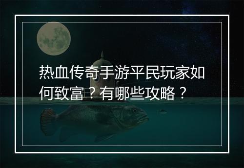 热血传奇手游平民玩家如何致富？有哪些攻略？