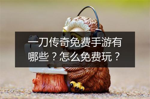 一刀传奇免费手游有哪些？怎么免费玩？