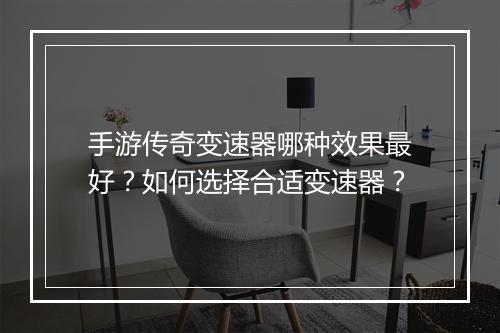 手游传奇变速器哪种效果最好？如何选择合适变速器？