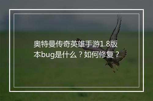 奥特曼传奇英雄手游1.8版本bug是什么？如何修复？