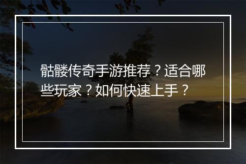 骷髅传奇手游推荐？适合哪些玩家？如何快速上手？