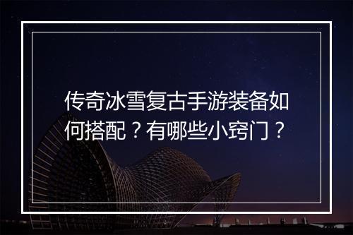 传奇冰雪复古手游装备如何搭配？有哪些小窍门？