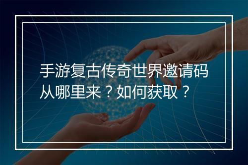 手游复古传奇世界邀请码从哪里来？如何获取？