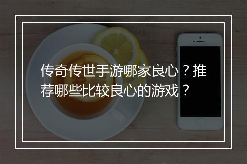 传奇传世手游哪家良心？推荐哪些比较良心的游戏？
