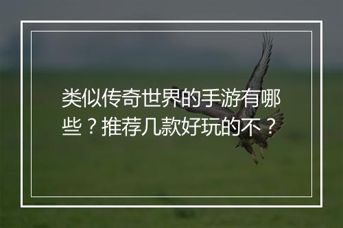 类似传奇世界的手游有哪些？推荐几款好玩的不？