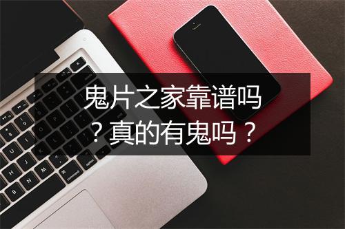 鬼片之家靠谱吗？真的有鬼吗？