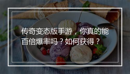 传奇变态版手游，你真的能百倍爆率吗？如何获得？