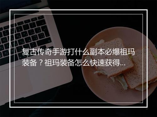 复古传奇手游打什么副本必爆祖玛装备？祖玛装备怎么快速获得？