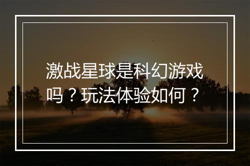 激战星球是科幻游戏吗？玩法体验如何？