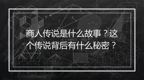 商人传说是什么故事？这个传说背后有什么秘密？