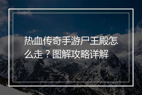 热血传奇手游尸王殿怎么走？图解攻略详解