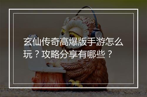 玄仙传奇高爆版手游怎么玩？攻略分享有哪些？