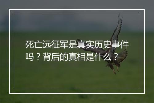 死亡远征军是真实历史事件吗？背后的真相是什么？