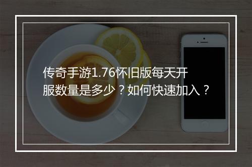 传奇手游1.76怀旧版每天开服数量是多少？如何快速加入？