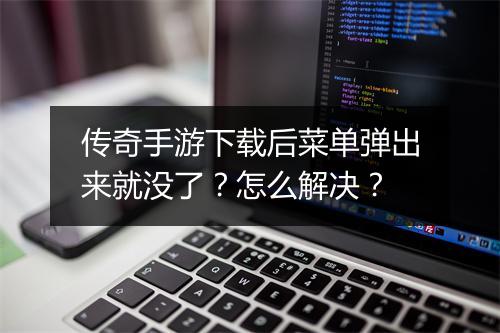 传奇手游下载后菜单弹出来就没了？怎么解决？