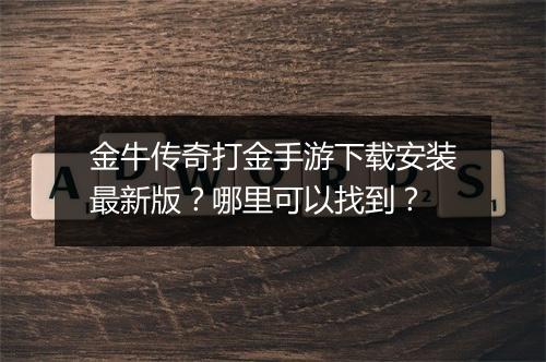 金牛传奇打金手游下载安装最新版？哪里可以找到？