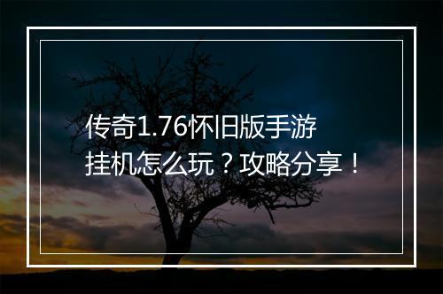 传奇1.76怀旧版手游挂机怎么玩？攻略分享！