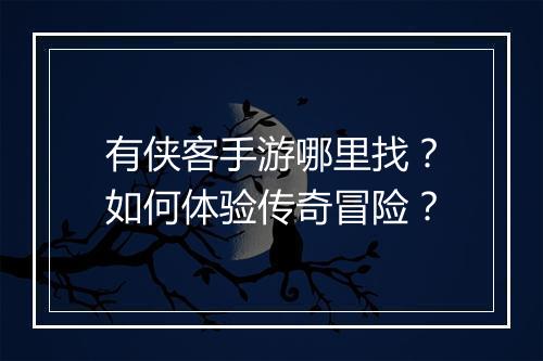 有侠客手游哪里找？如何体验传奇冒险？