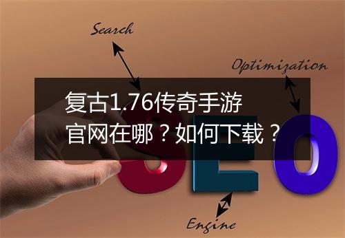 复古1.76传奇手游官网在哪？如何下载？