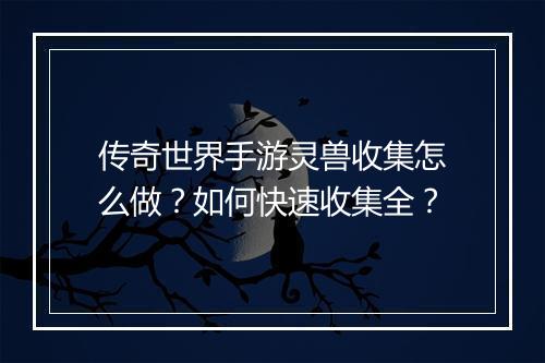 传奇世界手游灵兽收集怎么做？如何快速收集全？