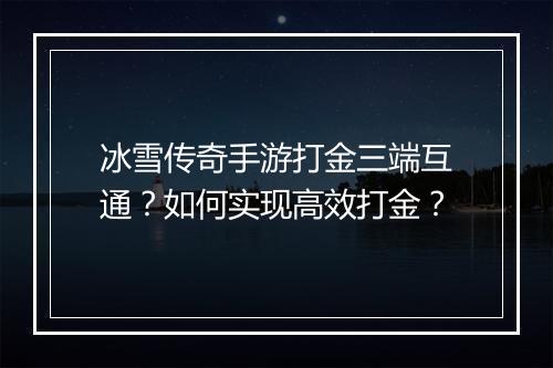 冰雪传奇手游打金三端互通？如何实现高效打金？