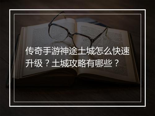 传奇手游神途土城怎么快速升级？土城攻略有哪些？
