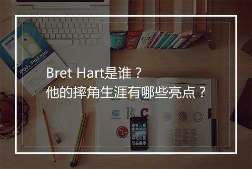 Bret Hart是谁？他的摔角生涯有哪些亮点？