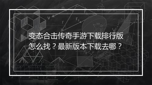 变态合击传奇手游下载排行版怎么找？最新版本下载去哪？