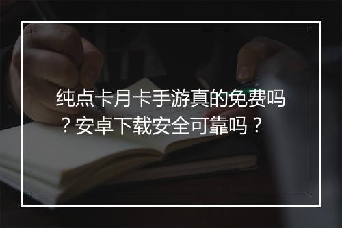纯点卡月卡手游真的免费吗？安卓下载安全可靠吗？