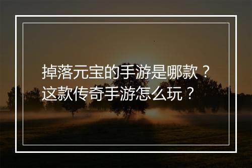 掉落元宝的手游是哪款？这款传奇手游怎么玩？