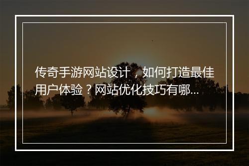 传奇手游网站设计，如何打造最佳用户体验？网站优化技巧有哪些？