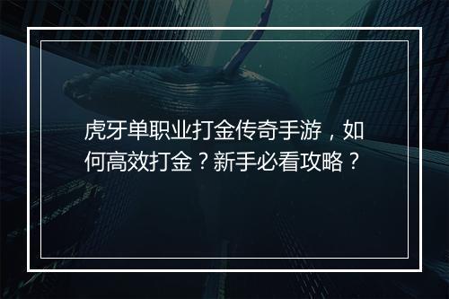 虎牙单职业打金传奇手游，如何高效打金？新手必看攻略？