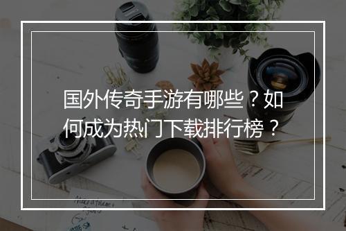国外传奇手游有哪些？如何成为热门下载排行榜？