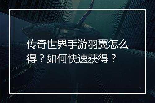 传奇世界手游羽翼怎么得？如何快速获得？